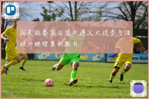 国足战泰国后将赴遵义大连参与活动并继续集训数日