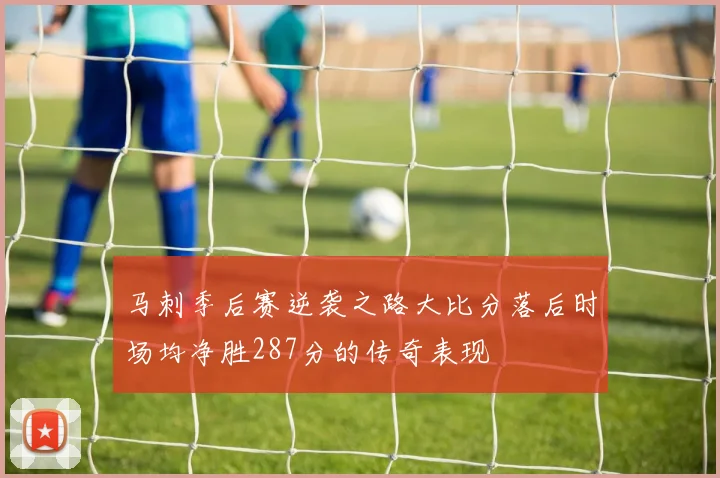 马刺季后赛逆袭之路大比分落后时场均净胜287分的传奇表现
