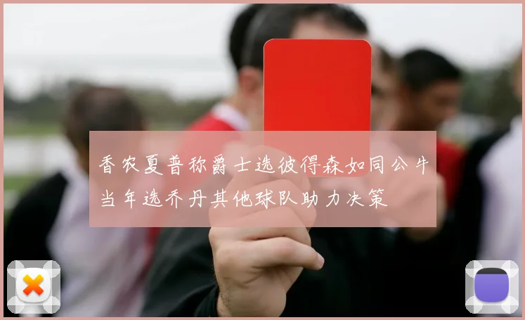 香农夏普称爵士选彼得森如同公牛当年选乔丹其他球队助力决策