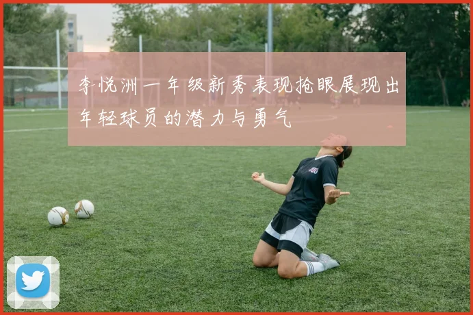 李悦洲一年级新秀表现抢眼展现出年轻球员的潜力与勇气