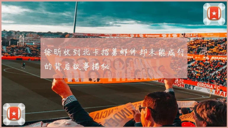 徐昕收到北卡招募邮件却未能成行的背后故事揭秘