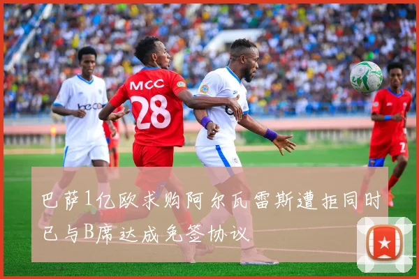巴萨1亿欧求购阿尔瓦雷斯遭拒同时已与B席达成免签协议